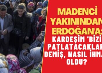 Madenci yakınından Erdoğan’a: Kardeşim ‘bizi patlatacaklar’ demiş, nasıl ihmal oldu?