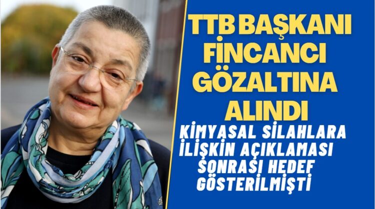 Türk Tabipleri Birliği Başkanı Fincancı gözaltına alındı