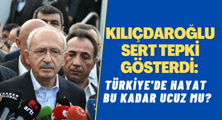 Kılıçdaroğlu’ndan sert tepki: ‘Türkiye’de hayat bu kadar ucuz mu?’