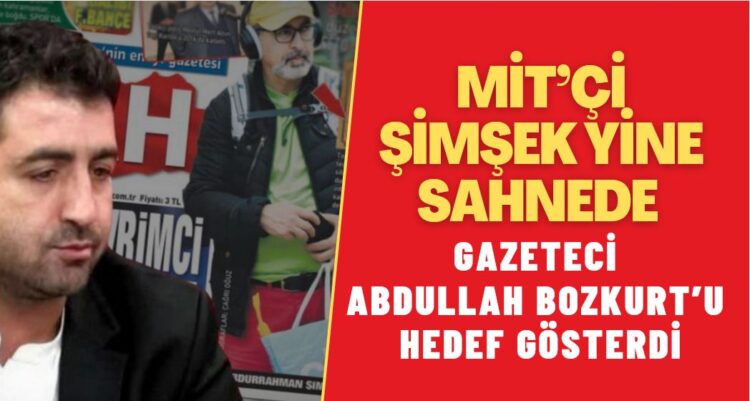 MİT’çi Adurrahman Şimşek yine sahnede: Gazeteci Abdullah Bozkurt’u hedef gösterdi