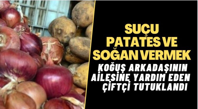 Çorum’da skandal tutuklama: Koğuş arkadaşlarının ailesine yetiştirdiği patates ve soğandan veren çiftçi tutuklandı