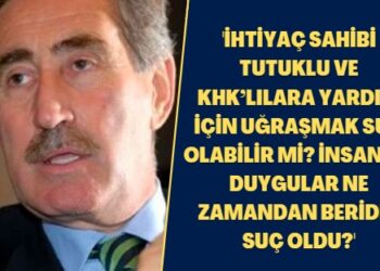 ‘İhtiyaç sahibi tutuklu ve KHK’lılara yardım için uğraşmak suç olabilir mi? İnsancıl duygular ne zamandan beridir suç oldu?
