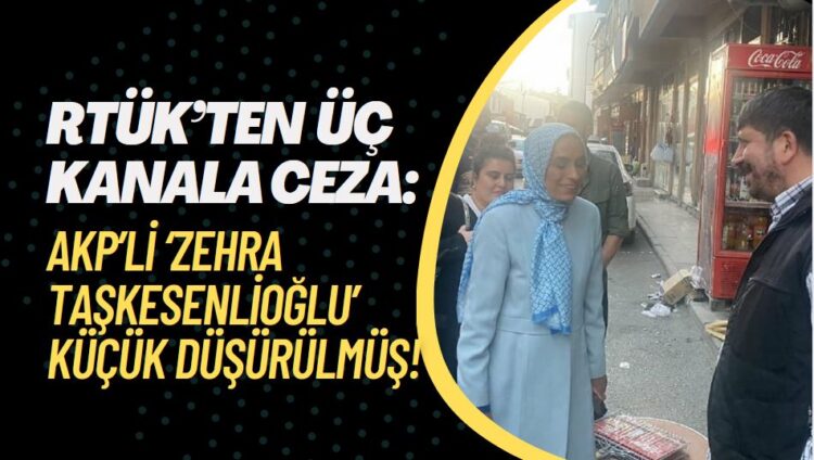 RTÜK’ten üç kanala ‘Zehra Taşkesenlioğlu’ cezası; küçük düşürülmüş!
