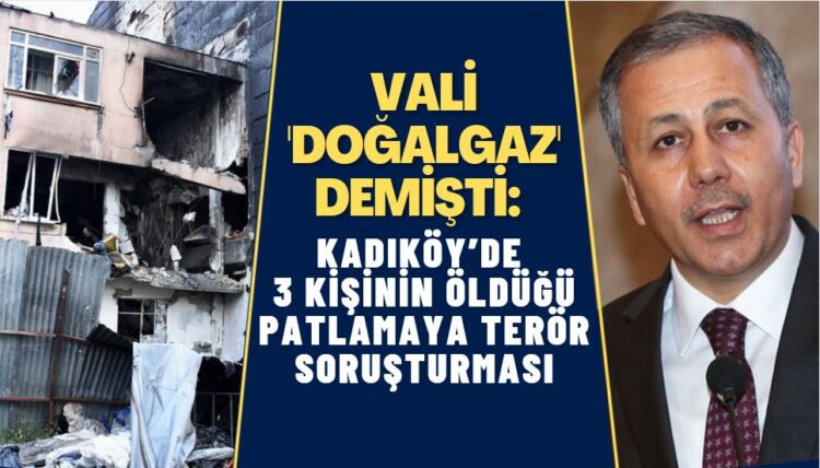 Vali ‘Doğalgaz’ demişti: Kadıköy’de 3 kişinin hayatını kaybettiği patlamada terör şüphesi