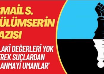 İsmail S. Gülümser’in yazısı: Ahlaki değerleri yok ederek suçlardan aklanmayı umanlar