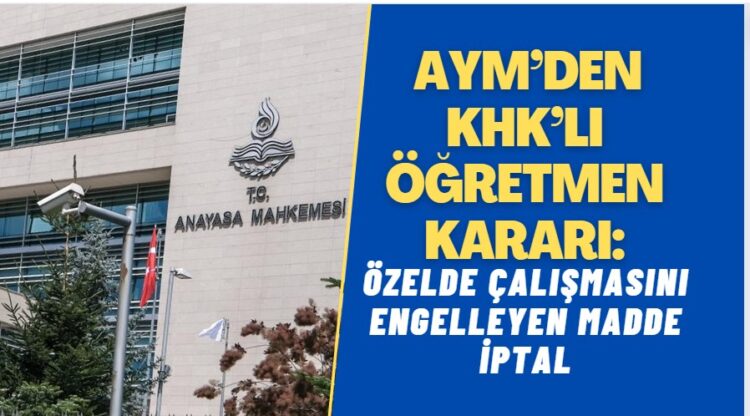 AYM’den KHK’lı öğretmenlerin özelde çalışmasını engelleyen maddeye iptal