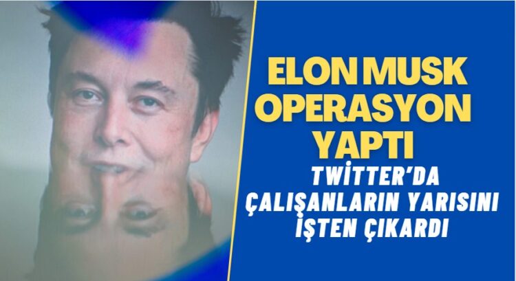 Elon Musk, Twitter çalışanlarının yarısını kovdu