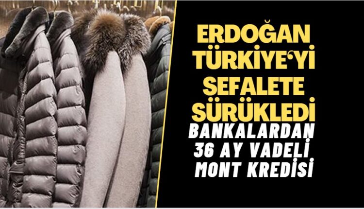 Erdoğan’ın sefalete sürüklediği Türkiye’de bankalardan 36 ay vadeli mont kredisi