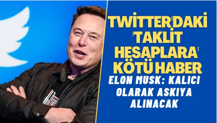 Elon Musk, Twitter’daki ‘taklit hesapları’ kalıcı olarak askıya alacak