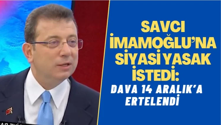 Savcı İmamoğlu’na siyasi yasak istedi: Dava 14 Aralık’a ertelendi