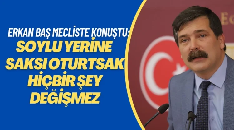 Erkan Baş: Soylu’yu koltuktan kaldırıp İstiklal Caddesi’ndeki o saksıları oturtsak hiçbir şey değişmez