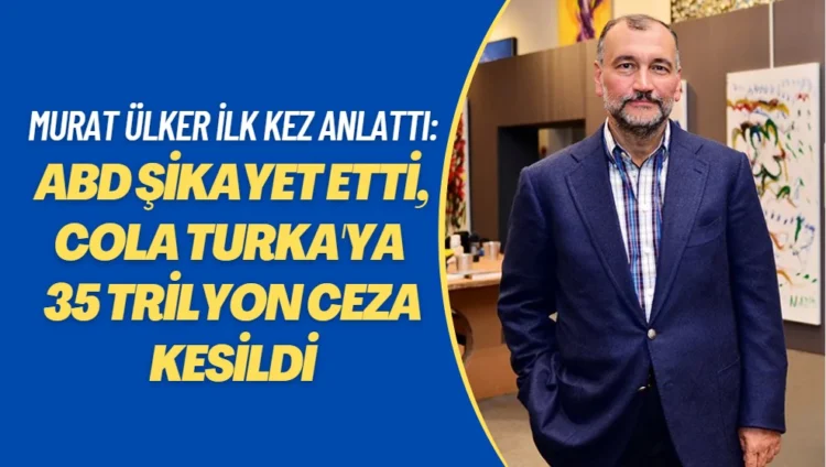 Murat Ülker ilk kez anlattı: ABD şikayet etmiş, devlet Cola Turka nedeniyle 35 trilyon ceza kesti