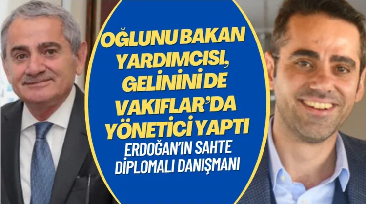 Erdoğan’ın sahte diplomalı danışmanı, oğlunu bakan yardımcısı, gelinini de Vakıflar’da yönetici yaptı