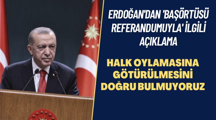 Erdoğan’dan ‘başörtüsü referandumuyla’ ilgili açıklama