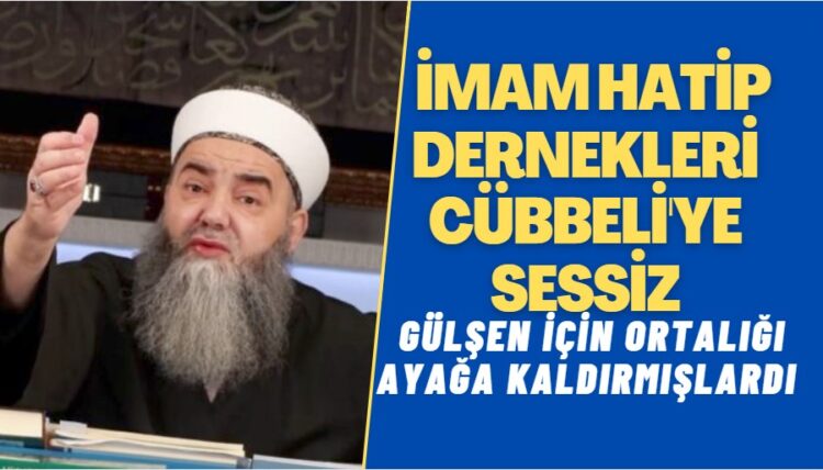 Gülşen için ortalığı ayağa kaldıran imam hatip dernekleri Cübbeli’nin sözlerine sessiz
