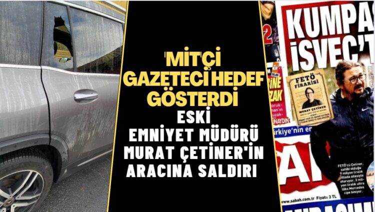 “MİT’çi gazeteci”nin hedef gösterdiği eski polis şefinin aracına saldırı
