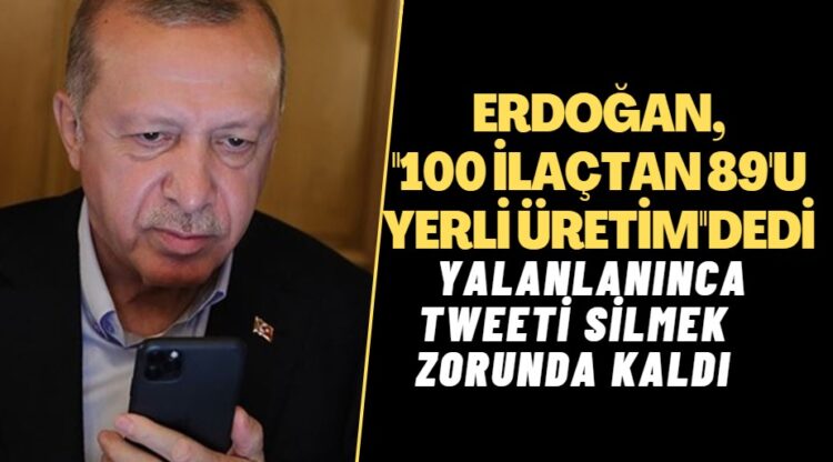 Erdoğan, ‘100 ilaçtan 89’u yerli üretim’ diye tweet attı, yalanlanınca silmek zorunda kaldı