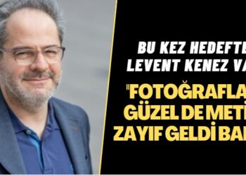 Bu kez hedefte Levent Kenez var: Fotoğraflar güzel de metin zayıf geldi bana