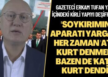 Gazeteci Erkam Tufan yargı içindeki kirli yapıyı deşifre etti: ”Soykırımın aparatı yargıya her zaman ‘atıl kurt’ denmedi bazen de ‘katıl kurt’ dendi”