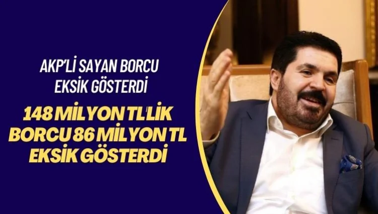AKP’li Sayan borcu eksik gösterdi: 148 milyon TL’lik borcu 86 milyon TL eksik gösterdi