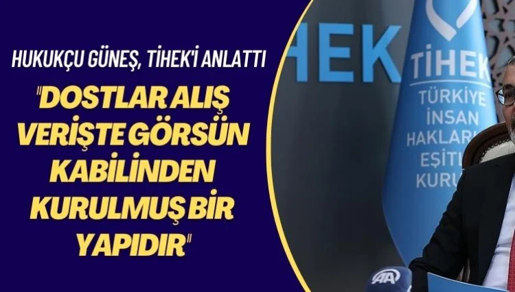 Hukukçu Güneş, TİHEK’i anlattı: ‘Dostlar alış verişte görsün kabilinden kurulmuş bir yapıdır’