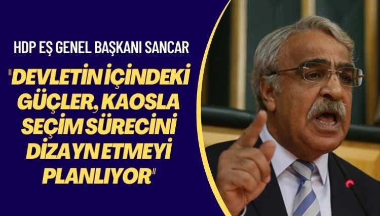 HDP Eş Genel Başkanı Sancar: Devletin içindeki güçler, kaosla seçim sürecini dizayn etmeyi planlıyor
