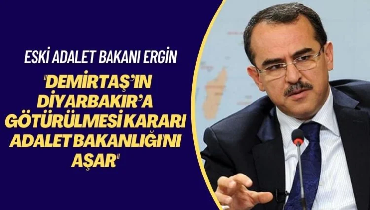 Eski Adalet Bakanı Ergin: Demirtaş’ın Diyarbakır’a götürülmesi kararı Adalet Bakanlığı’nı aşar