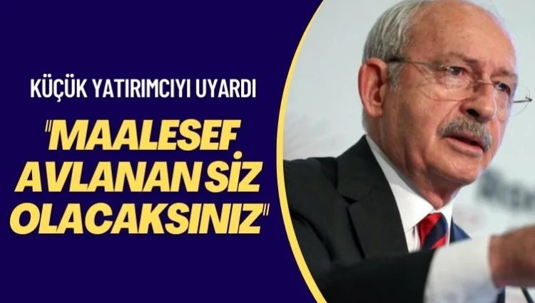 Kılıçdaroğlu, küçük yatırımcıyı uyardı: Maalesef avlanan siz olacaksınız