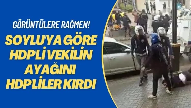 Görüntülere rağmen! Soylu’ya göre HDP’li vekilin ayağını ‘HDP’liler kırdı’