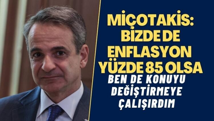 Miçotakis: Bizde de enflasyon yüzde 85 olsa, ben de konuyu değiştirmeye çalışırdım