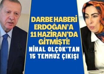 Nihal Olçok’tan 15 Temmuz çıkışı: Darbe olacağı haberi Erdoğan’a 11 Haziran’da gitmişti!