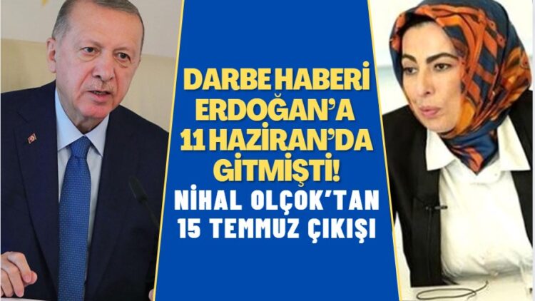 Nihal Olçok’tan 15 Temmuz çıkışı: Darbe olacağı haberi Erdoğan’a 11 Haziran’da gitmişti!
