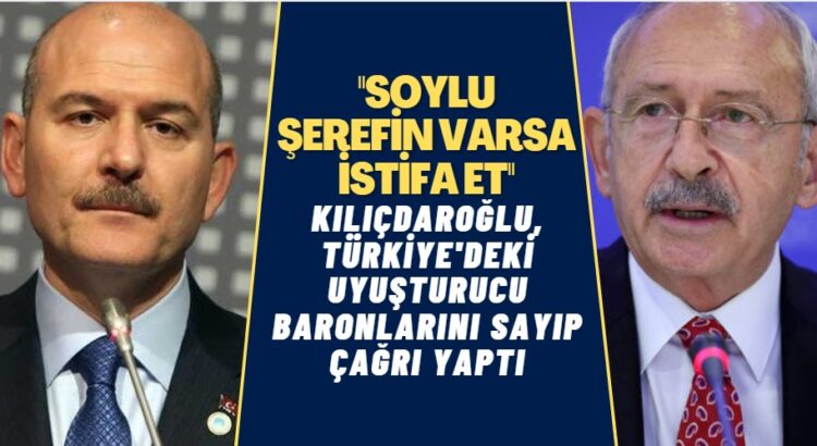 Kılıçdaroğlu, uyuşturucu baronlarını tek tek sayıp Soylu’ya seslendi: Şerefin varsa, istifa et!