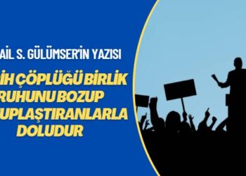 İsmail S. Gülümser’in yazısı: Tarih çöplüğü birlik ruhunu bozup kutuplaştıranlarla doludur