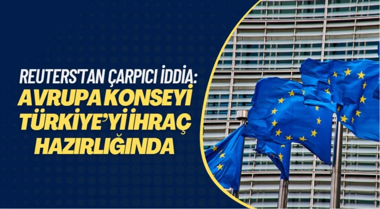 Reuters’tan üyelikli ilgili çarpıcı iddia: Avrupa Konseyi Türkiye’yi ihraç hazırlığında