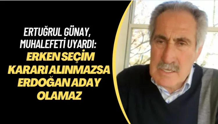 Ertuğrul Günay, muhalefeti uyardı: Erken seçim kararı alınmazsa Erdoğan aday olamaz