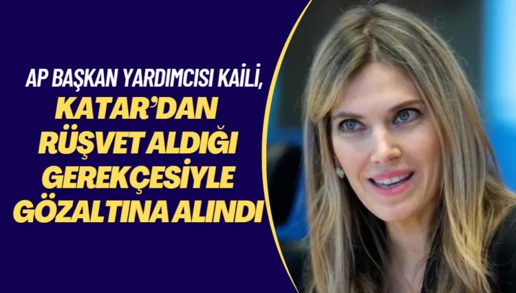 Avrupa Parlamentosu Başkan Yardımcısı Kaili, Katar’dan rüşvet aldığı gerekçesiyle gözaltına alındı