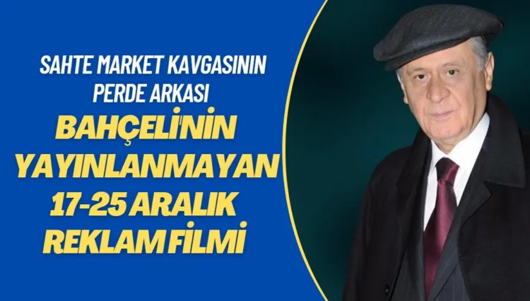 Market kavgasında Bahçeli’nin 17-25 Aralık reklam filmi
