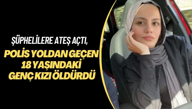 Polis şüphelilere ateş açtı, yoldan geçen 18 yaşındaki genç kızı öldürdü