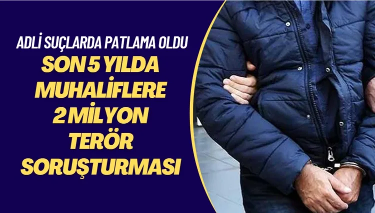 Son 5 yılda muhaliflere 2 milyon terör soruşturması açıldı