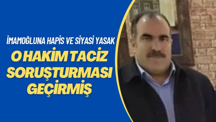 İmamoğluna hapis cezası ve siyasi yasak veren hakim taciz soruşturması geçirmiş