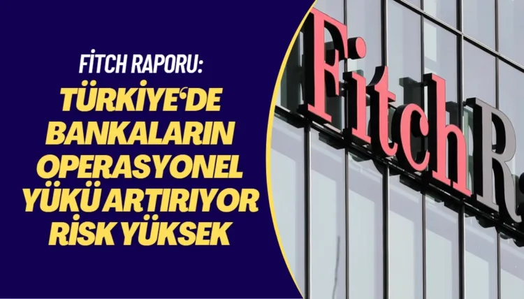 Fitch’ten Türkiye raporu: Düzenlemeler bankaların operasyonel yükünü artırıyor; risk yüksek
