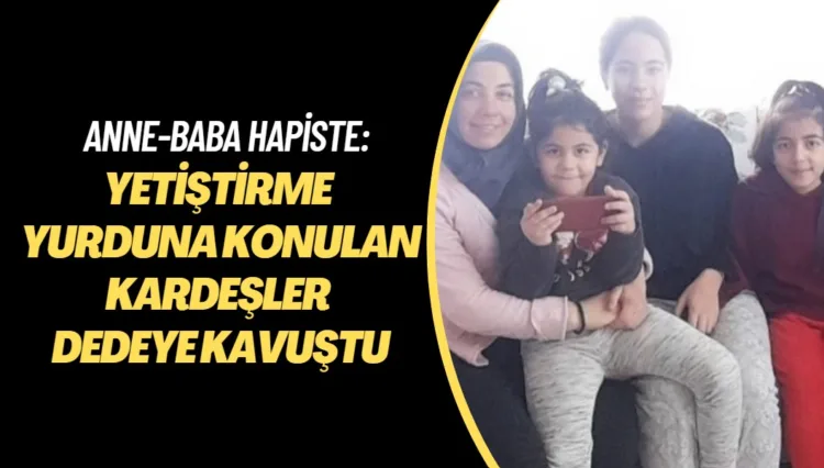 Anne-baba hapiste: Yetiştirme yurduna konulan kardeşler dedeye kavuştu