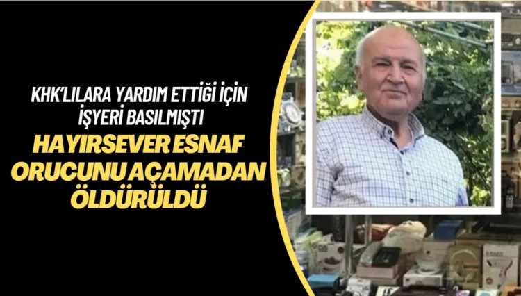 Hayırsever esnaf orucunu açamadan öldürüldü; KHK’lılara yardım ettiği için işyeri basılmıştı