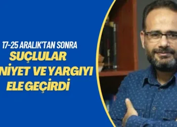 17-25 Aralık’tan sonra suçlular Emniyet ve Yargıyı ele geçirdi