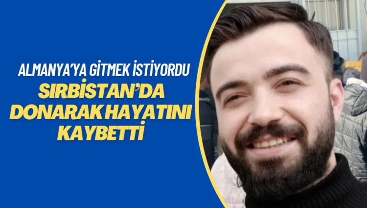 Almanya’ya kaçak gitmek isteyen genç Sırbistan’da donarak hayatını kaybetti