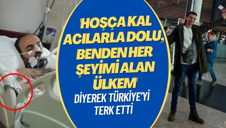 ‘Hoşça kal acılarla dolu, benden her şeyimi alan ülkem’ diyerek Türkiye’yi terk etti
