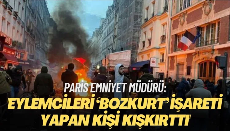 Paris Emniyet Müdürü: Eylemcileri ‘bozkurt’ işareti yapan kişi kışkırttı