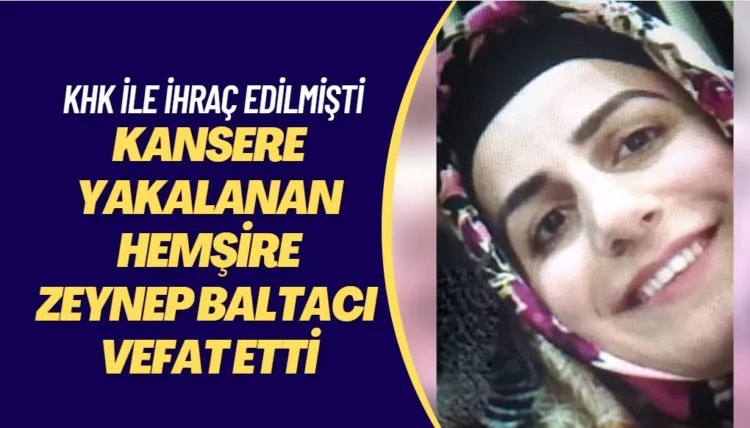 KHK ile ihraç edildikten sonra kansere yakalanan hemşire Zeynep Baltacı vefat etti