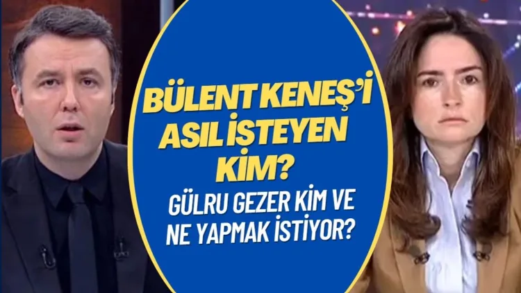 Bülent Keneş’i asıl isteyen kim? Gülru Gezer kim ve ne yapmak istiyor?